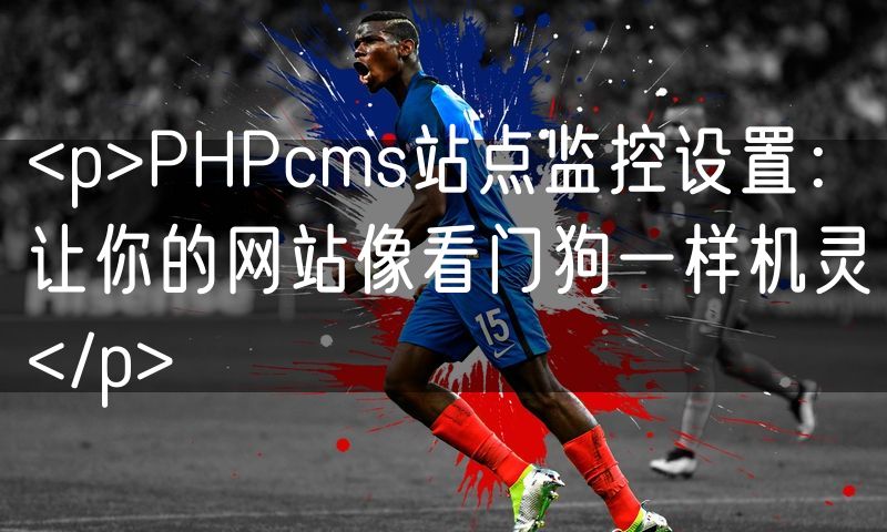 <p>PHPcms站点监控设置:让你的网站像看门狗一样机灵</p>