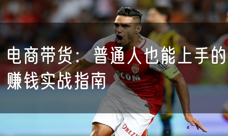 电商带货:普通人也能上手的赚钱实战指南