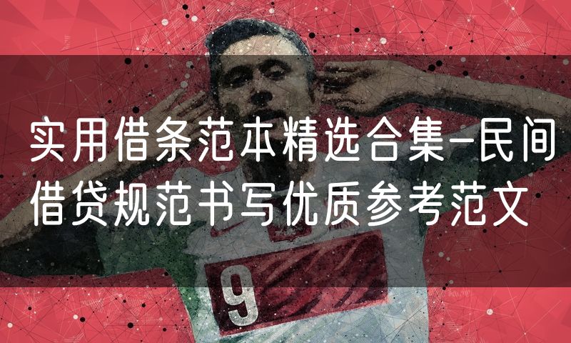 实用借条范本精选合集-民间借贷规范书写优质参考范文