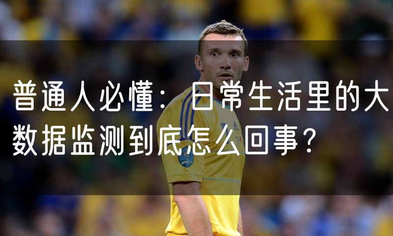 普通人必懂:日常生活里的大数据监测到底怎么回事?(2)