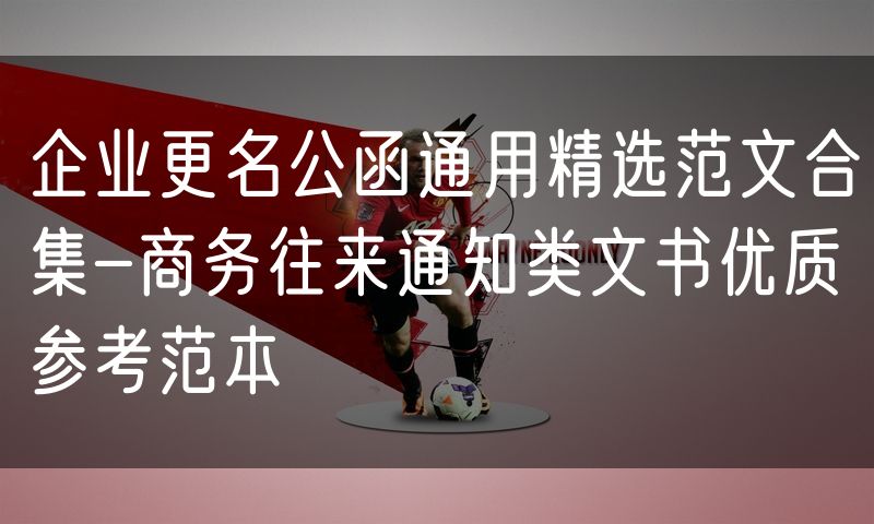 企业更名公函通用精选范文合集-商务往来通知类文书优质参考范本
