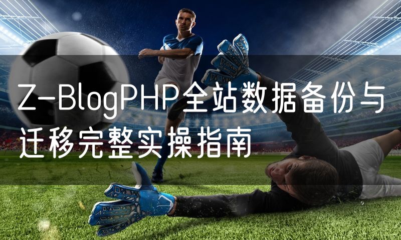 Z-BlogPHP全站数据备份与迁移完整实操指南