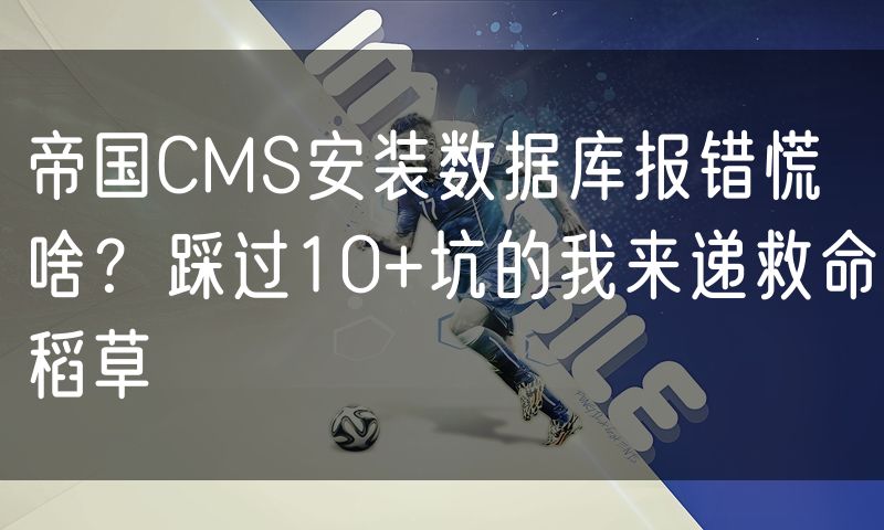 帝国CMS安装数据库报错慌啥?踩过10+坑的我来递救命稻草
