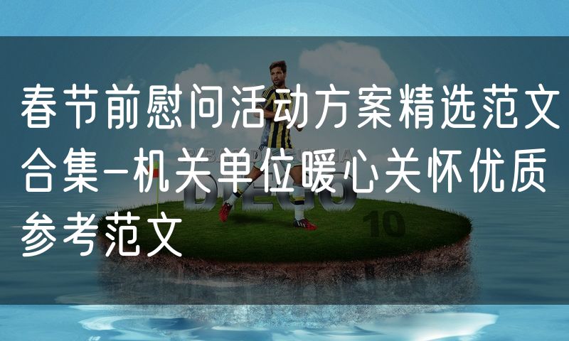 春节前慰问活动方案精选范文合集-机关单位暖心关怀优质参考范文