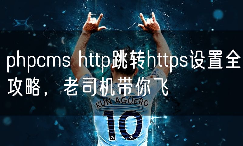 phpcms http跳转https设置全攻略,老司机带你飞