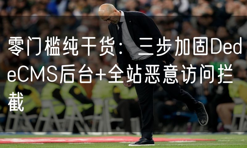 零门槛纯干货:三步加固DedeCMS后台+全站恶意访问拦截(5)