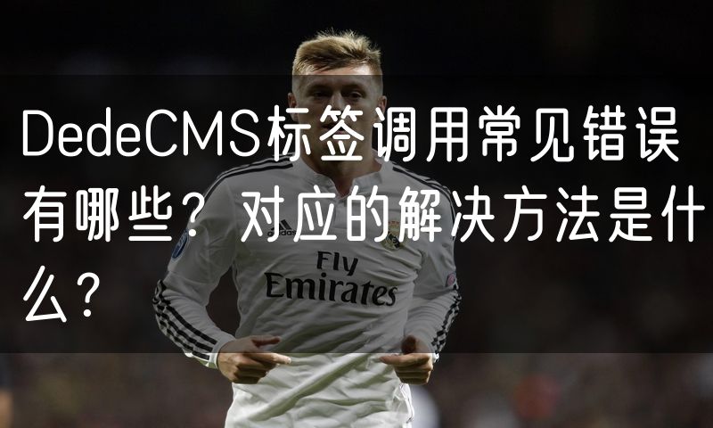 DedeCMS标签调用常见错误有哪些？对应的解决方法是什么？(7)