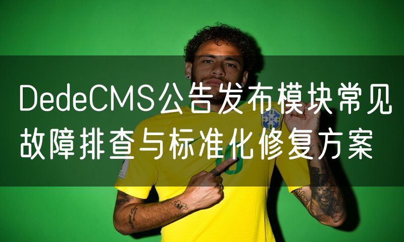 DedeCMS公告发布模块常见故障排查与标准化修复方案(8)