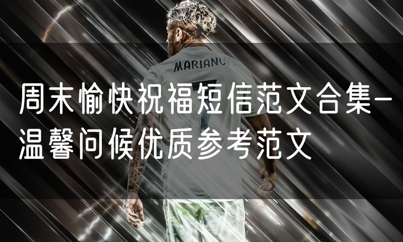 周末愉快祝福短信范文合集-温馨问候优质参考范文