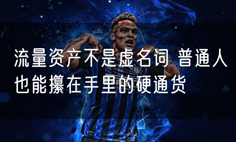 流量资产不是虚名词 普通人也能攥在手里的硬通货