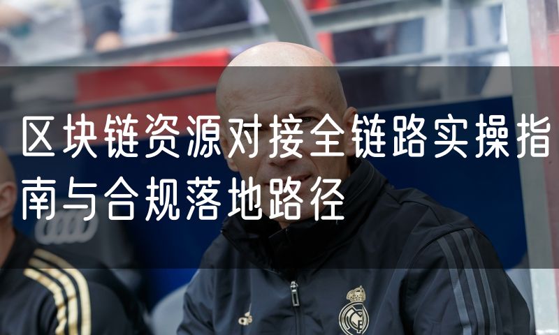 区块链资源对接全链路实操指南与合规落地路径