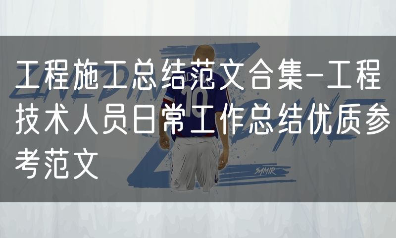 工程施工总结范文合集-工程技术人员日常工作总结优质参考范文