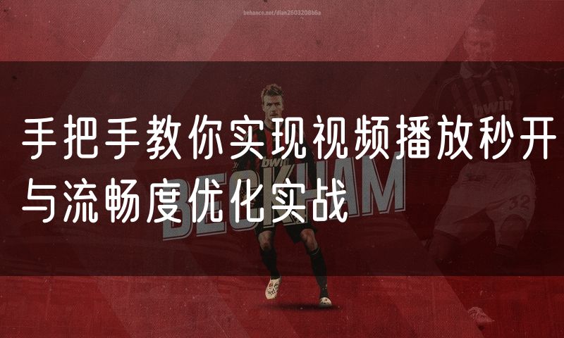 手把手教你实现视频播放秒开与流畅度优化实战