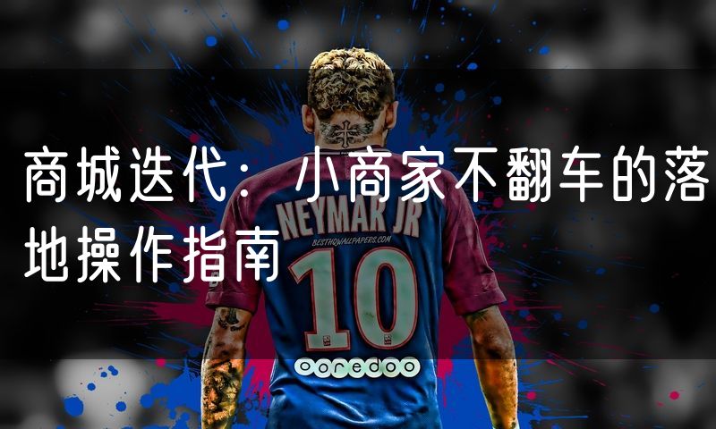商城迭代：小商家不翻车的落地操作指南