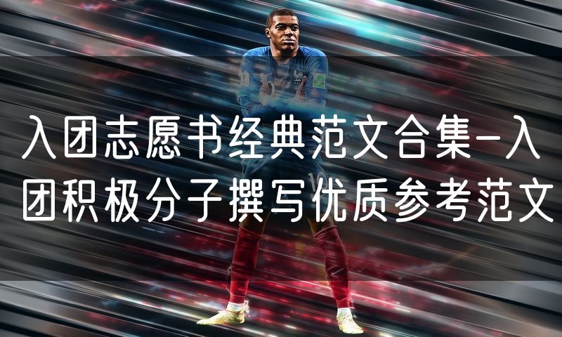 入团志愿书经典范文合集-入团积极分子撰写优质参考范文