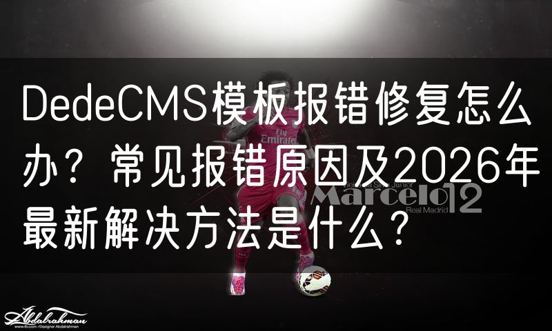 DedeCMS模板报错修复怎么办?常见报错原因及2026年最新解决方法是什么?(14)
