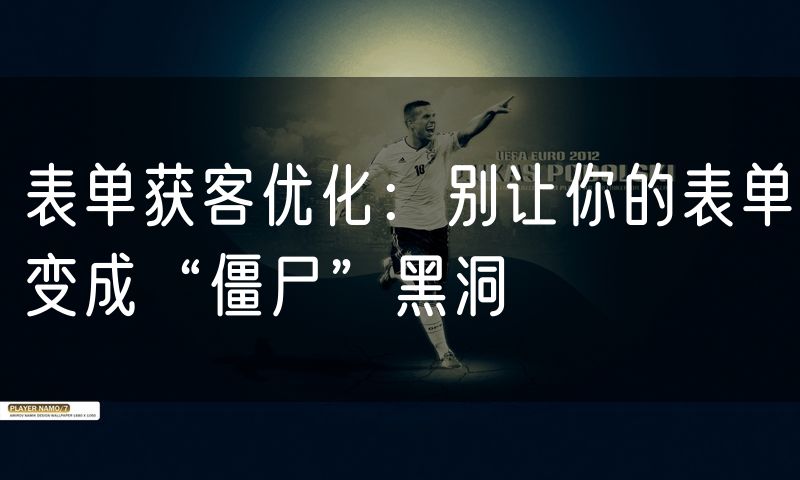 表单获客优化:别让你的表单变成“僵尸”黑洞(0)