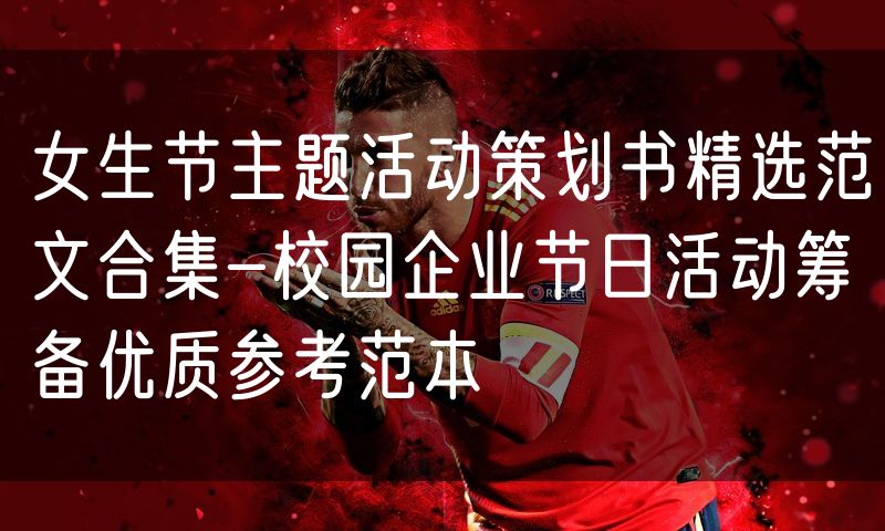女生节主题活动策划书精选范文合集-校园企业节日活动筹备优质参考范本