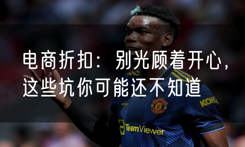 电商折扣:别光顾着开心,这些坑你可能还不知道