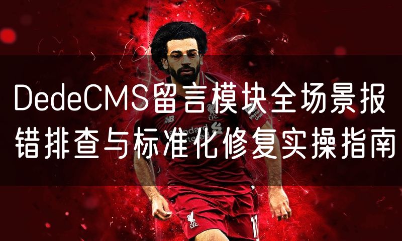 DedeCMS留言模块全场景报错排查与标准化修复实操指南(7)