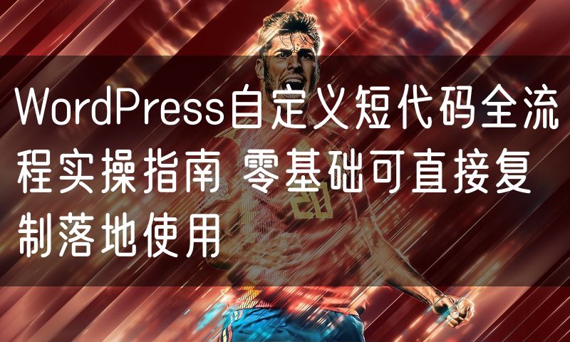 WordPress自定义短代码全流程实操指南 零基础可直接复制落地使用