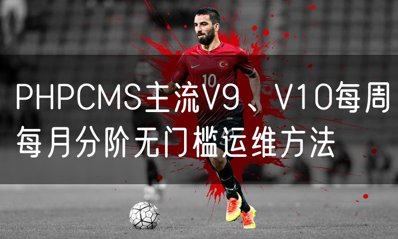 PHPCMS主流V9、V10每周每月分阶无门槛运维方法