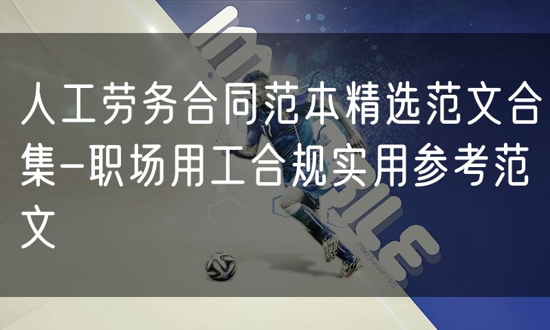人工劳务合同范本精选范文合集-职场用工合规实用参考范文