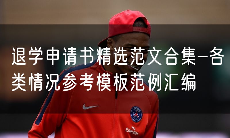 退学申请书精选范文合集-各类情况参考模板范例汇编
