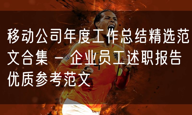 移动公司年度工作总结精选范文合集 - 企业员工述职报告优质参考范文