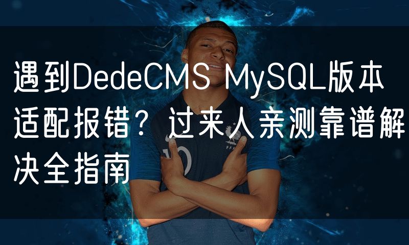 遇到DedeCMS MySQL版本适配报错？过来人亲测靠谱解决全指南(0)