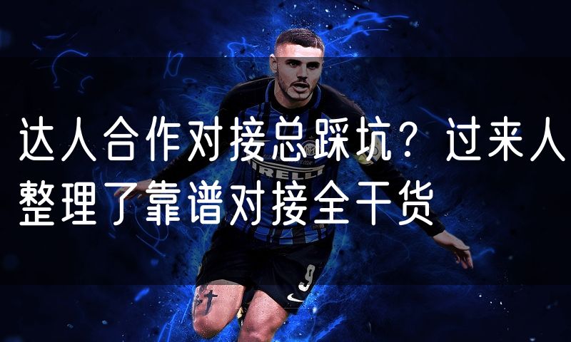 达人合作对接总踩坑?过来人整理了靠谱对接全干货(4)
