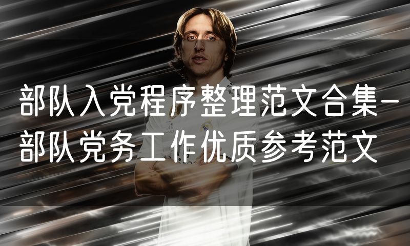 部队入党程序整理范文合集-部队党务工作优质参考范文