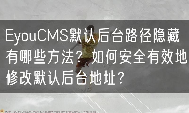EyouCMS默认后台路径隐藏有哪些方法?如何安全有效地修改默认后台地址?