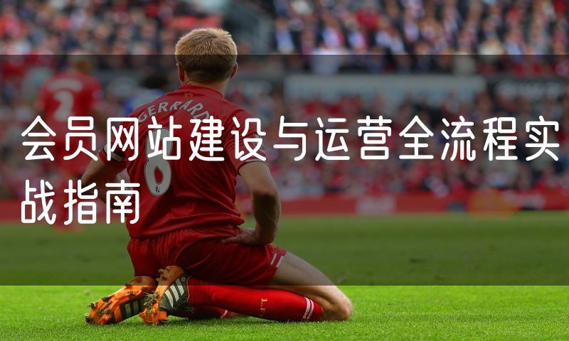 会员网站建设与运营全流程实战指南