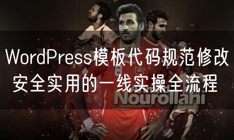 WordPress模板代码规范修改 安全实用的一线实操全流程