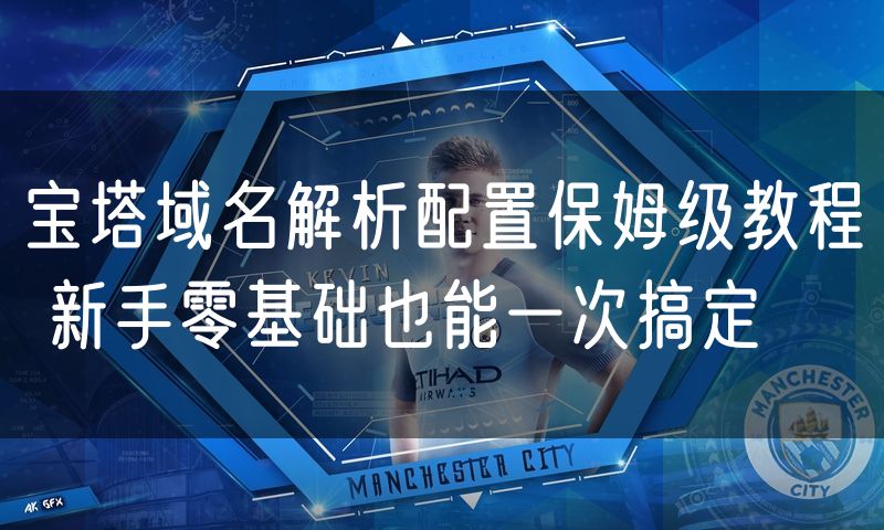 宝塔域名解析配置保姆级教程 新手零基础也能一次搞定