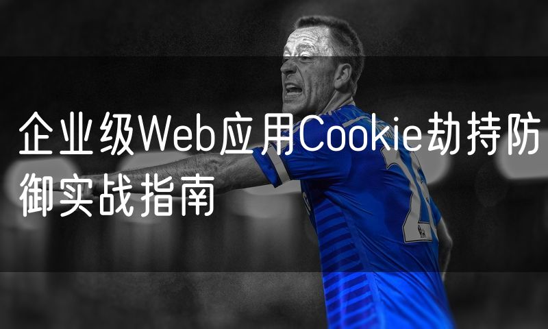 企业级Web应用Cookie劫持防御实战指南(14)