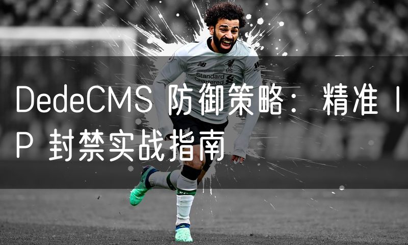 DedeCMS 防御策略:精准 IP 封禁实战指南(10)