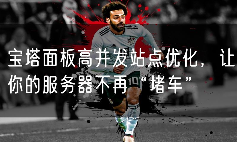 宝塔面板高并发站点优化，让你的服务器不再“堵车”