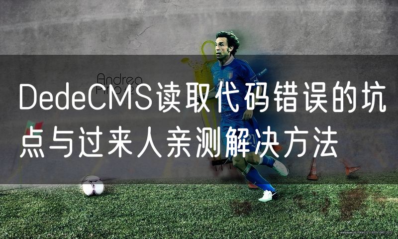 DedeCMS读取代码错误的坑点与过来人亲测解决方法(3)
