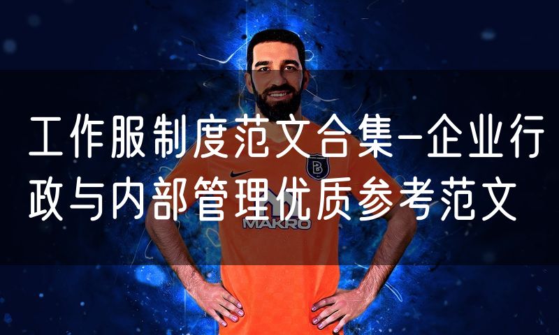 工作服制度范文合集-企业行政与内部管理优质参考范文