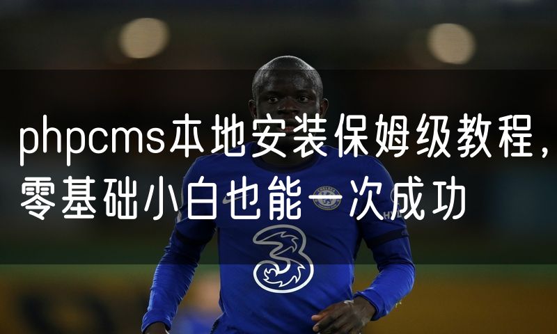 phpcms本地安装保姆级教程,零基础小白也能一次成功
