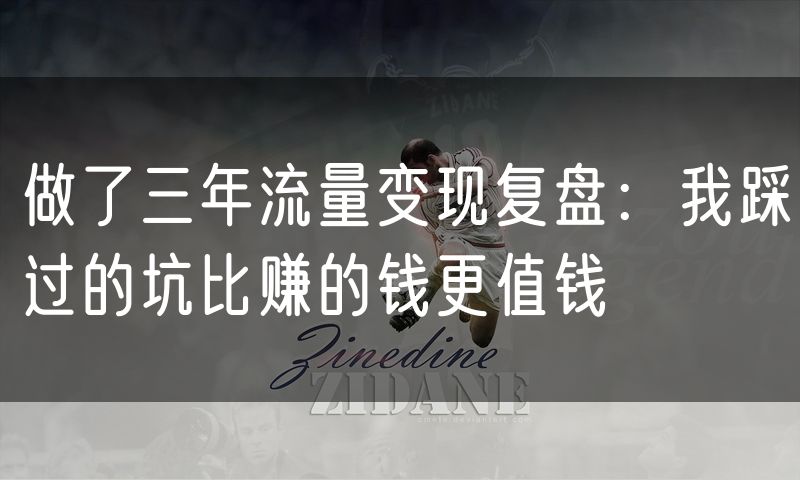 做了三年流量变现复盘：我踩过的坑比赚的钱更值钱