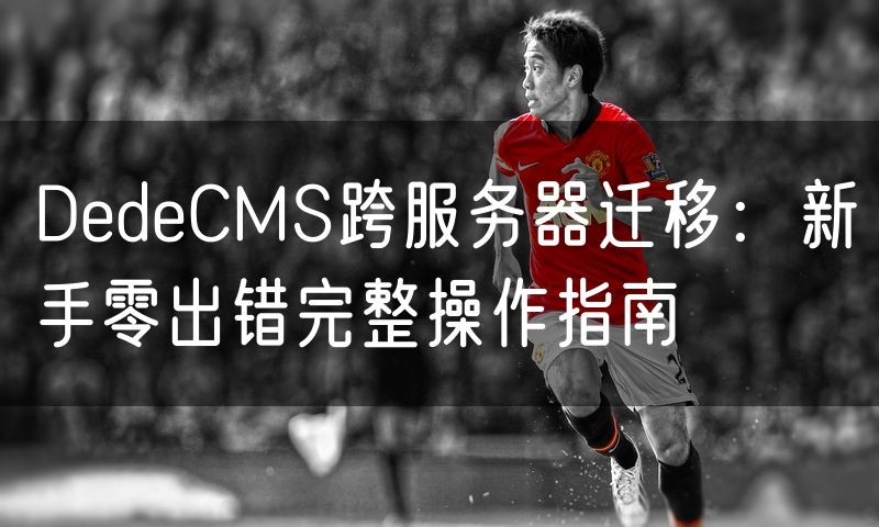DedeCMS跨服务器迁移：新手零出错完整操作指南(17)