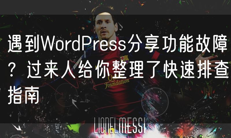 遇到WordPress分享功能故障？过来人给你整理了快速排查指南