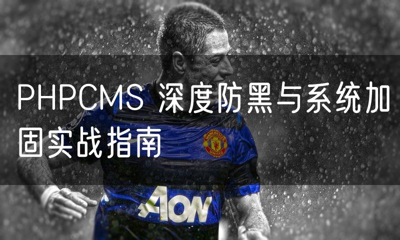 PHPCMS 深度防黑与系统加固实战指南