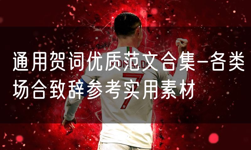 通用贺词优质范文合集-各类场合致辞参考实用素材