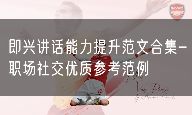 即兴讲话能力提升范文合集-职场社交优质参考范例