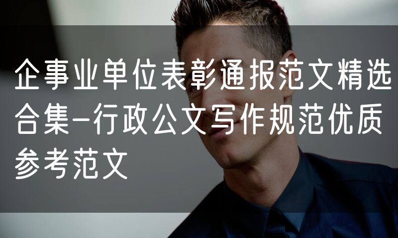 企事业单位表彰通报范文精选合集-行政公文写作规范优质参考范文