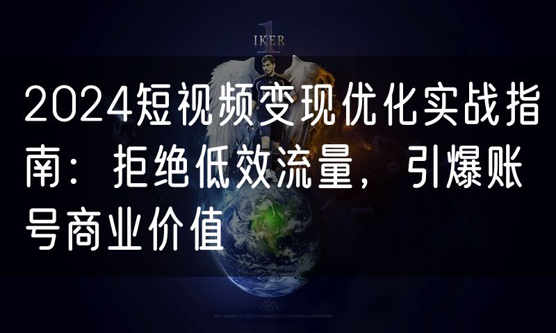 2024短视频变现优化实战指南:拒绝低效流量,引爆账号商业价值